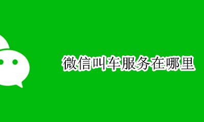 微信叫车服务在哪里 微信上叫车的是什么软件