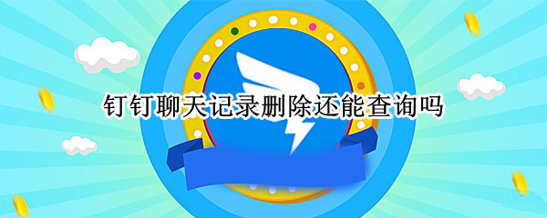 钉钉聊天记录删除还能查询吗