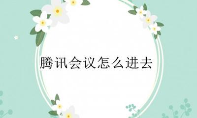 腾讯会议怎么进去 腾讯会议怎么加入会议