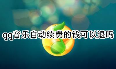 qq音乐自动续费的钱可以退吗 qq音乐自动续费怎么申请退款