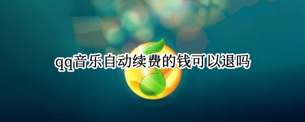 qq音乐自动续费的钱可以退吗
