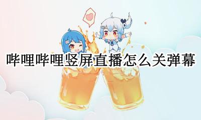 哔哩哔哩竖屏直播怎么关弹幕 哔哩哔哩竖屏播放怎么调回去