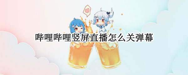哔哩哔哩竖屏直播怎么关弹幕