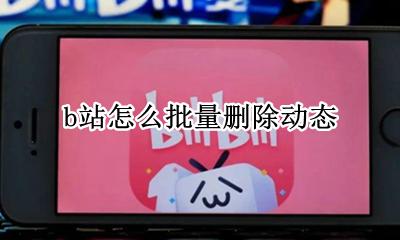 b站怎么批量删除动态 b站如何批量删除动态