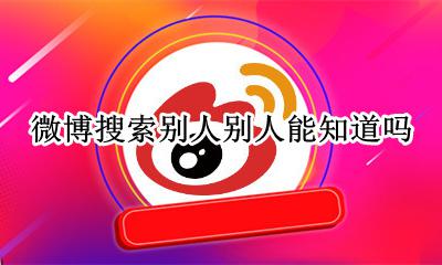 看别人微博别人能知道吗 微博搜索别人别人能知道吗