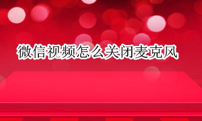 微信视频怎么关闭麦克风 微信视频如何关闭麦克风