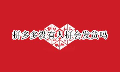 拼多多没有人拼会发货吗 拼多多拼单没人拼会发货吗