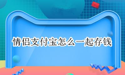 情侣支付宝怎么一起存钱 支付宝可以情侣一起存钱吗