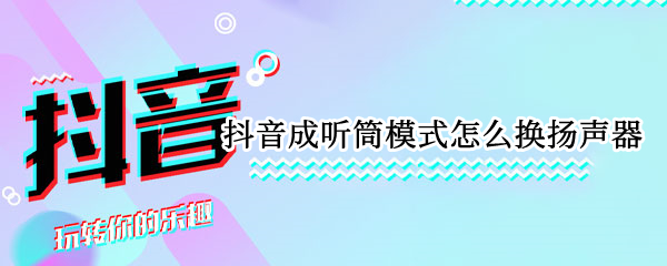 抖音成听筒模式怎么换扬声器
