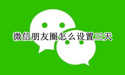 微信朋友圈怎么设置三天 如何设置三天