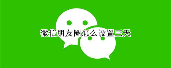 微信朋友圈怎么设置三天
