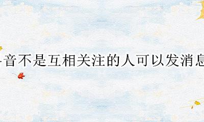 抖音粉丝是互相关注的人吗 抖音不是互相关注的人可以发消息吗