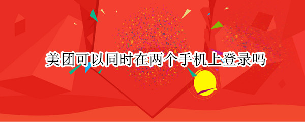 美团可以同时在两个手机上登录吗
