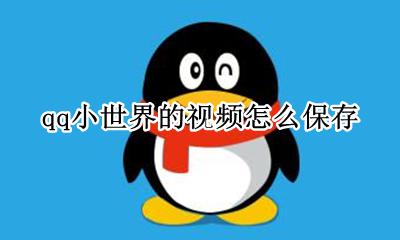qq小世界的视频怎么保存 怎么保存qq空间的小视频