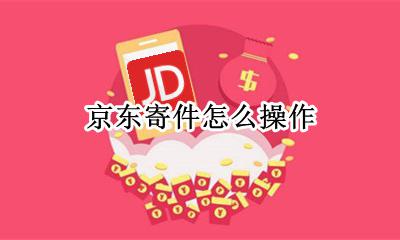京东寄件怎么操作 京东物流怎么下单寄件
