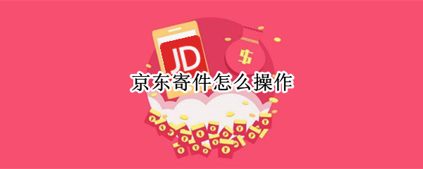 京东寄件怎么操作