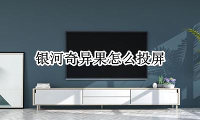 银河奇异果怎么投屏 银河奇异果怎样投屏