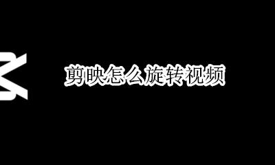 剪映怎么旋转视频 剪映如何旋转视频