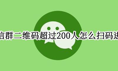群满了200人还能扫群二维码进群吗 微信群二维码超过200人怎么扫码进群
