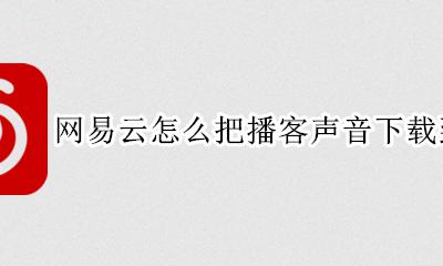 网易云怎么把播客声音下载到本地 手机网易云电台怎么上传自己的音频