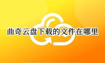 曲奇云盘下载的文件在哪里 曲奇云盘下载的文件到哪去了
