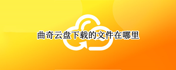 曲奇云盘下载的文件在哪里