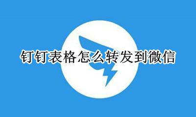 钉钉怎样转发到微信 钉钉表格怎么转发到微信
