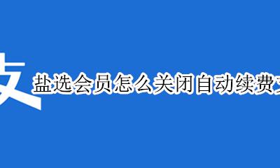 盐选会员怎么关掉自动续费 盐选会员怎么关闭自动续费支付宝