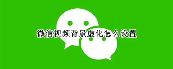 微信视频背景虚化怎么设置