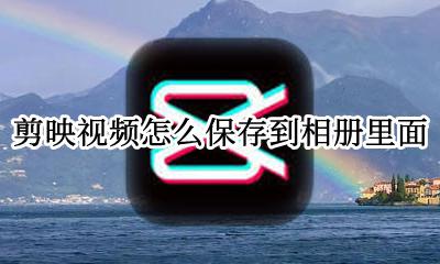 剪映视频怎么保存到相册里面 剪映里的视频怎么保存到相册