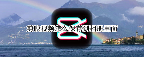 剪映视频怎么保存到相册里面