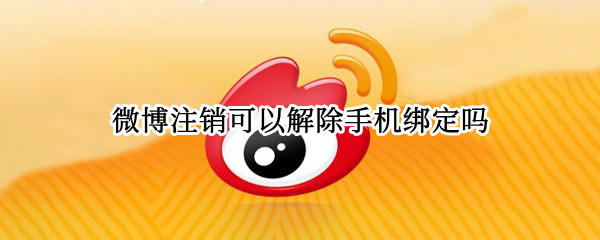 微博注销可以解除手机绑定吗