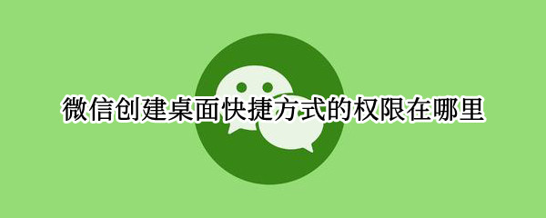 微信创建桌面快捷方式的权限在哪里