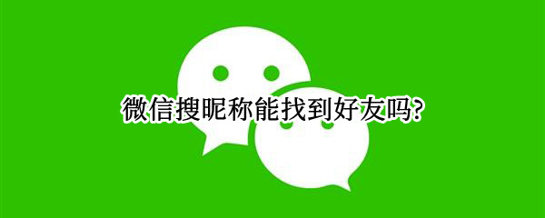 微信搜昵称能找到好友吗?