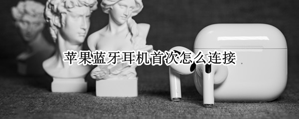 苹果蓝牙耳机首次怎么连接
