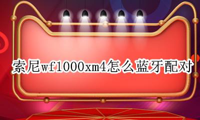 索尼wf1000x 蓝牙配对 索尼wf1000xm4怎么蓝牙配对