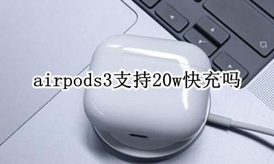air3支持3w快充吗 airpods3支持20w快充吗