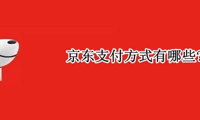 京东支付方式有哪些？ 京东支付方式有哪几种