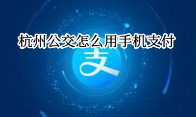 杭州坐公交车怎么付款 杭州公交怎么用手机支付