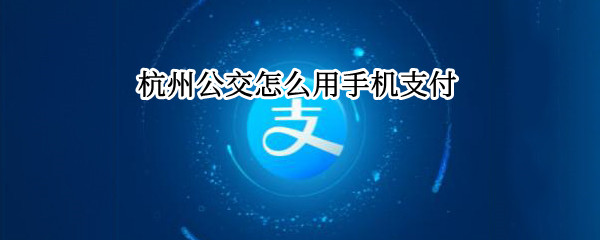 杭州公交怎么用手机支付