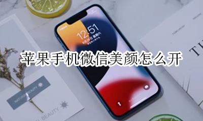 苹果手机微信美颜怎么开 苹果手机怎么打开微信美颜