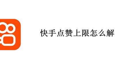 快手点赞上限怎么解除 怎么破解快手点赞上限