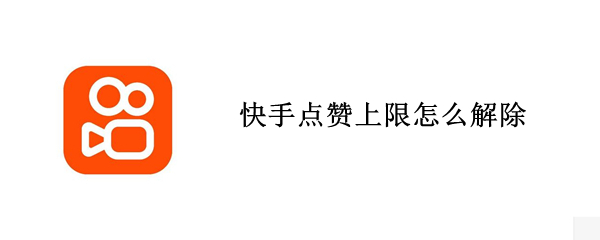 快手点赞上限怎么解除