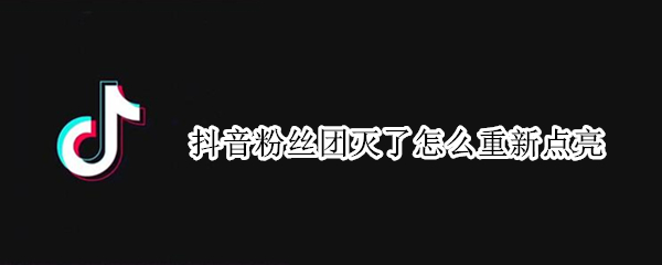 抖音粉丝团灭了怎么重新点亮