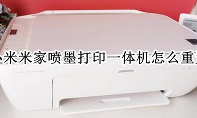 小米喷墨打印机换墨盒 小米米家喷墨打印一体机怎么重置