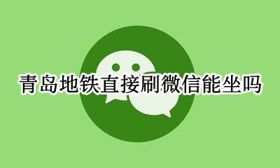 青岛地铁可以刷公交卡吗 青岛地铁直接刷微信能坐吗