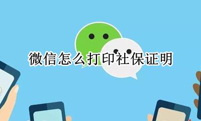 微信怎么打印社保证明 微信社保证明在哪里打印