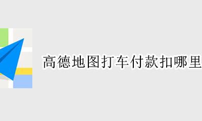 高德地图打车付款扣哪里的钱 高德地图打车是扣得哪里的钱呢