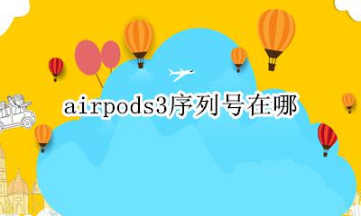 airpods3序列号在哪 airpods3已更换产品的序列号