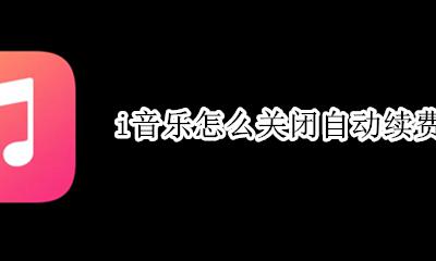 i音乐怎么关闭自动续费 i音乐没有关闭自动续费功能